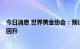 今日消息 世界黄金协会：预计黄金交易量和消费需求9月将回升