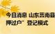 今日消息 山东莒南县：执行实行二手房“带押过户”登记模式