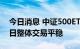 今日消息 中证500ETF期权在上交所上市 首日整体交易平稳