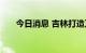 今日消息 吉林打造万亿元级汽车产业