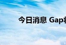 今日消息 Gap将裁减约500个岗位