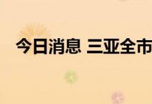 今日消息 三亚全市旅游景区有序恢复开放