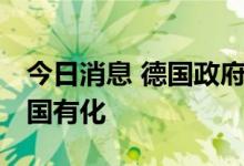 今日消息 德国政府签署协议 将该国能源巨头国有化
