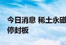 今日消息 稀土永磁板块午后走高 五矿稀土涨停封板