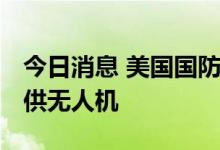 今日消息 美国国防部签署合同 将向乌克兰提供无人机