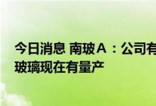 今日消息 南玻Ａ：公司有ITO和TCO导电膜玻璃技术，ITO玻璃现在有量产