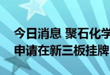 今日消息 聚石化学：控股子公司常州奥智拟申请在新三板挂牌