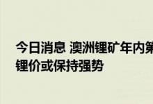 今日消息 澳洲锂矿年内第六次拍卖价创新高 供需错配短期锂价或保持强势