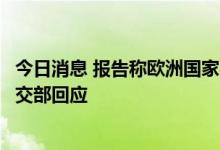 今日消息 报告称欧洲国家在华公司正重新考虑投资决策？外交部回应