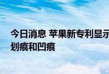 今日消息 苹果新专利显示折叠式iPhone可自行修复显示屏划痕和凹痕