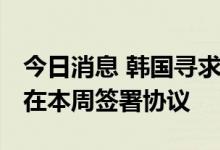 今日消息 韩国寻求与美国进行外汇互换 可能在本周签署协议