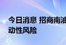 今日消息 招商南油：注意油轮运输市场的波动性风险