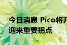 今日消息 Pico将开新品发布会 VR行业有望迎来重要拐点