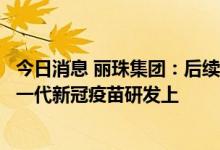 今日消息 丽珠集团：后续针对突变株研发计划主要聚焦在下一代新冠疫苗研发上