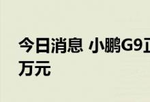 今日消息 小鹏G9正式上市，起售价为30.99万元