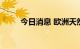 今日消息 欧洲天然气价格上涨6％