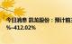 今日消息 凯龙股份：预计前三季度净利润同比增长334.44%–412.02%