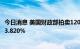 今日消息 美国财政部拍卖120亿美元20年期国债，得标利率3.820%