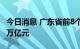 今日消息 广东省前8个月房地产开发投资0.99万亿元