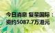 今日消息 复星国际：今日回购1000万股  耗资约5087.7万港元