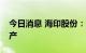 今日消息 海印股份：子公司2.34亿元出售房产