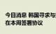 今日消息 韩国寻求与美国进行外汇互换 可能在本周签署协议