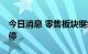 今日消息 零售板块继续活跃 人人乐三连板涨停