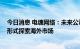 今日消息 电魂网络：未来公司战略以自研产品为主 以代理形式探索海外市场
