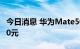 今日消息 华为Mate50系列黄牛最高加价8000元