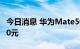 今日消息 华为Mate50系列黄牛最高加价8000元