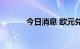 今日消息 欧元兑美元延续跌势