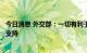 今日消息 外交部：一切有利于和平解决危机的努力都应得到支持