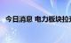 今日消息 电力板块拉升反弹 建投能源涨停