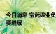 今日消息 宝武碳业负极材料项目建设取得重要进展