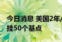 今日消息 美国2年/10年期国债收益率曲线倒挂50个基点