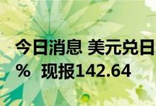 今日消息 美元兑日元USD/JPY日内跌超1.00%  现报142.64