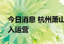 今日消息 杭州萧山国际机场三期项目正式投入运营