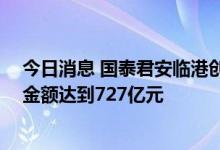 今日消息 国泰君安临港创新产业园REIT比例配售前认购总金额达到727亿元