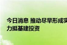 今日消息 推动尽早形成实物工作量 政策性开发性金融工具力挺基建投资