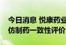 今日消息 悦康药业：注射用奥美拉唑钠通过仿制药一致性评价