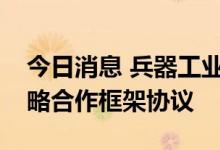 今日消息 兵器工业集团与辽宁省政府签署战略合作框架协议
