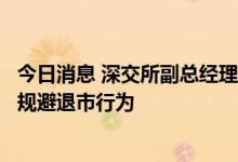 今日消息 深交所副总经理李鸣钟：严厉打击财务造假等恶意规避退市行为