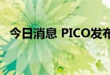 今日消息 PICO发布VR一体机新品PICO 4