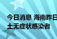 今日消息 海南昨日无新增本土确诊病例和本土无症状感染者