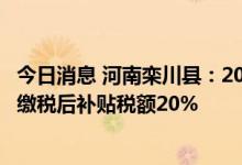 今日消息 河南栾川县：2014年至今年底购新房未缴契税的，缴税后补贴税额20%