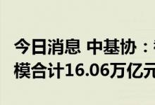 今日消息 中基协：截至8月底私募资管业务规模合计16.06万亿元
