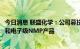 今日消息 联盛化学：公司募投项目布局了工业级、半导体级和电子级NMP产品