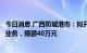 今日消息 广西防城港市：拟开展个人房贷商转公免自筹贷款业务，限额40万元