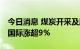 今日消息 煤炭开采及服务板块午后拉升 山煤国际涨超9%