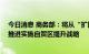 今日消息 商务部：将从“扩围、提质、增效”三方面发力 推进实施自贸区提升战略